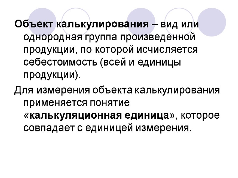 Объект калькулирования – вид или однородная группа произведенной продукции, по которой исчисляется себестоимость (всей